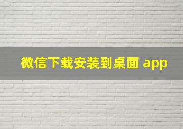 微信下载安装到桌面 app